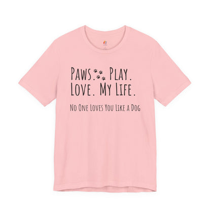 Paws Play Love My Life T-Shirt, No One Loves You Like a Dog Shirt, Dog Lover Gift