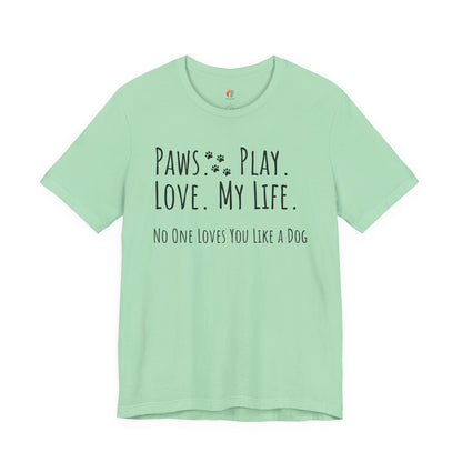 Paws Play Love My Life T-Shirt, No One Loves You Like a Dog Shirt, Dog Lover Gift