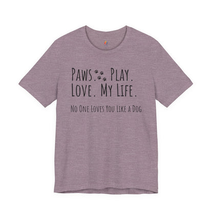 Paws Play Love My Life T-Shirt, No One Loves You Like a Dog Shirt, Dog Lover Gift