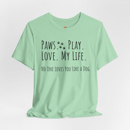 Paws Play Love My Life T-Shirt, No One Loves You Like a Dog Shirt, Dog Lover Gift
