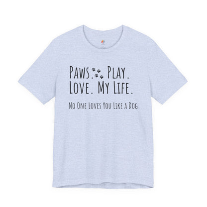 Paws Play Love My Life T-Shirt, No One Loves You Like a Dog Shirt, Dog Lover Gift