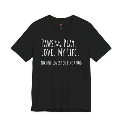 Paws Play Love My Life T-Shirt, No One Loves You Like a Dog Shirt, Dog Lover Gift
