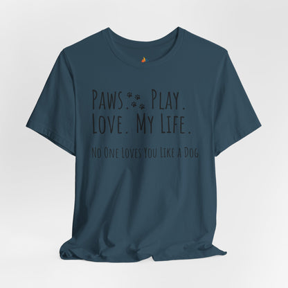 Paws Play Love My Life T-Shirt, No One Loves You Like a Dog Shirt, Dog Lover Gift