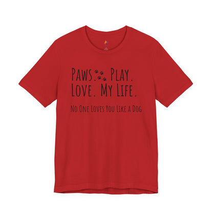 Paws Play Love My Life T-Shirt, No One Loves You Like a Dog Shirt, Dog Lover Gift