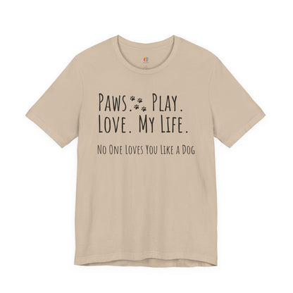 Paws Play Love My Life T-Shirt, No One Loves You Like a Dog Shirt, Dog Lover Gift